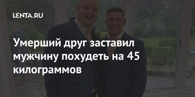 Умерший друг заставил мужчину похудеть на 45 килограммов