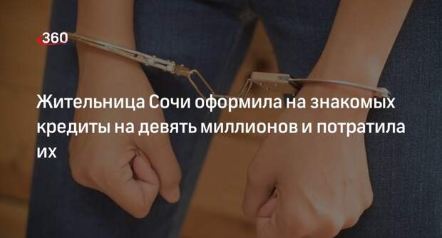 Shot: в Сочи женщина набрала кредитов на друзей на 9 млн руб и пошла их тратить