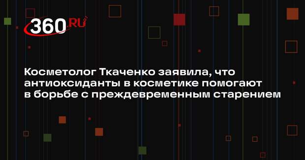 Косметолог Ткаченко заявила, что антиоксиданты в косметике помогают в борьбе с преждевременным старением