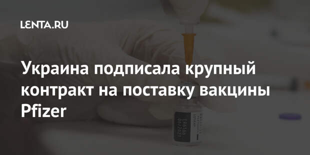 Украина подписала крупный контракт на поставку вакцины Pfizer