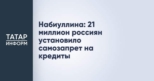 Набиуллина: 21 миллион россиян установило самозапрет на кредиты