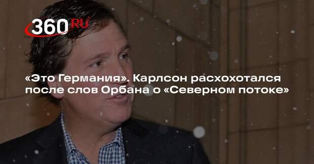 Карлсон рассмеялся после слов Орбана о взрыве «Северных потоков» и единстве НАТО