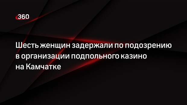 Шесть женщин задержали по подозрению в организации подпольного казино на Камчатке