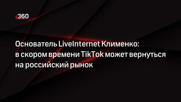 Основатель LiveInternet Клименко: в скором времени TikTok может вернуться на российский рынок