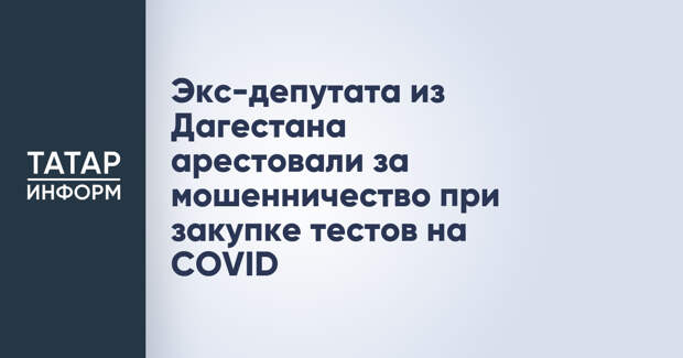 Экс-депутата из Дагестана арестовали за мошенничество при закупке тестов на COVID