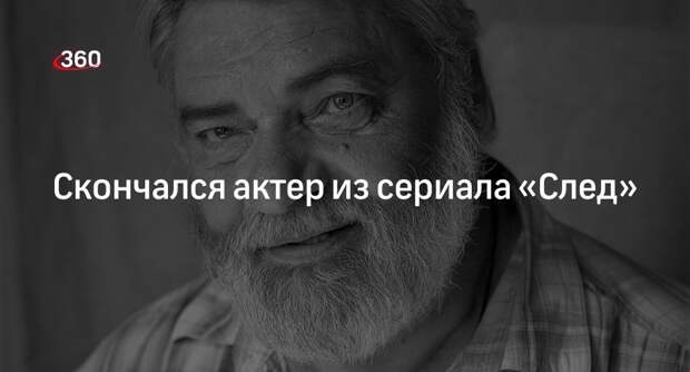 Актер из сериала «След» Андрей Торхов умер на 68-м году жизни