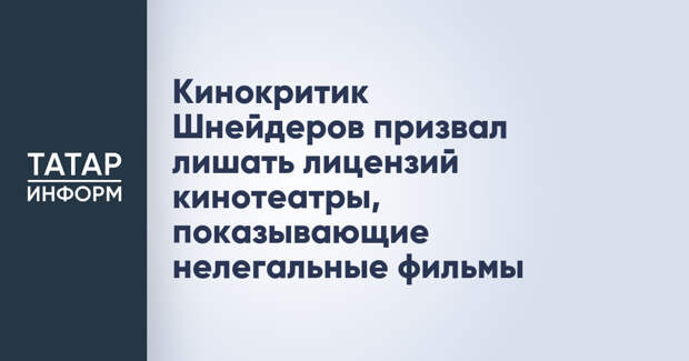 Кинокритик Шнейдеров призвал лишать лицензий кинотеатры, показывающие нелегальные фильмы