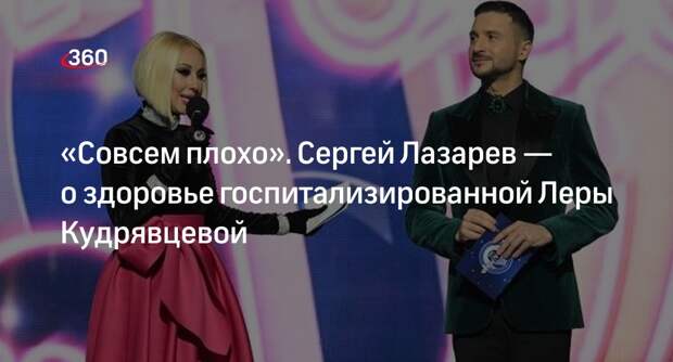 Сергей Лазарев заявил, что Лере Кудрявцевой стало совсем плохо