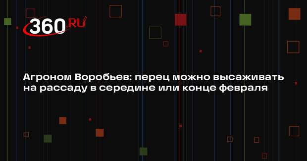 Агроном Воробьев: перец можно высаживать на рассаду в середине или конце февраля