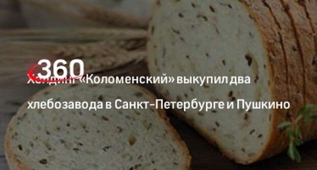 Холдинг «Коломенский» выкупил два хлебозавода в Санкт-Петербурге и Пушкино
