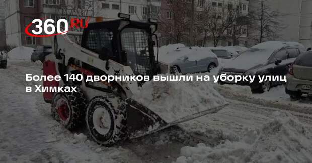 Более 140 дворников вышли на уборку улиц в Химках