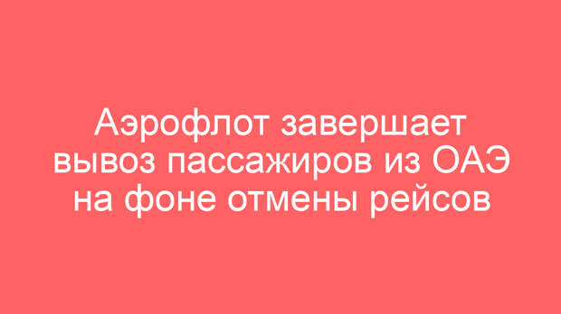 Аэрофлот завершает вывоз пассажиров из ОАЭ на фоне отмены рейсов