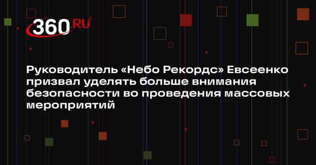 Руководитель «Небо Рекордс» Евсеенко призвал уделять больше внимания безопасности во проведения массовых мероприятий