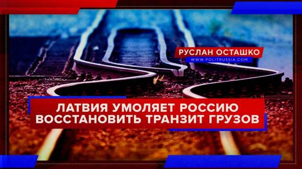Латвия умоляет Россию восстановить транзит грузов