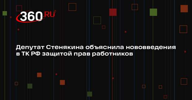 Депутат Стенякина объяснила нововведения в ТК РФ защитой прав работников