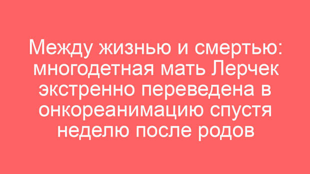 Между жизнью и смертью: многодетная мать Лерчек экстренно переведена в онкореанимацию спустя неделю после родов