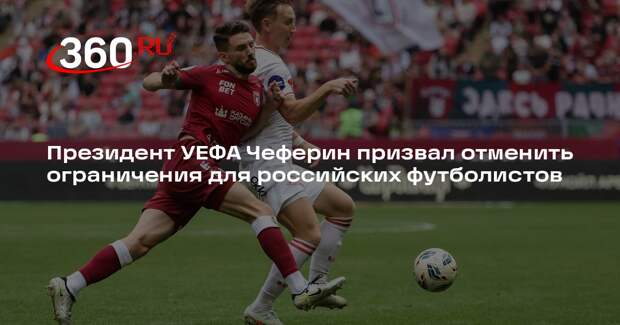 Президент УЕФА Чеферин призвал отменить ограничения для российских футболистов