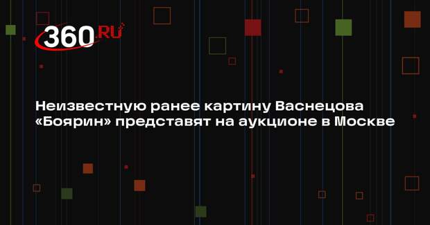 Неизвестную ранее картину Васнецова «Боярин» представят на аукционе в Москве
