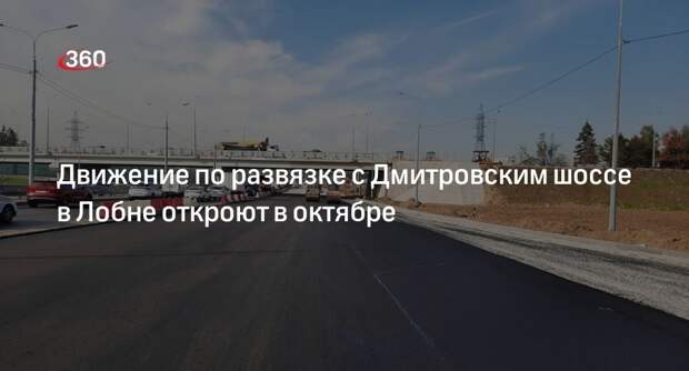 Движение по развязке с Дмитровским шоссе в Лобне откроют в октябре