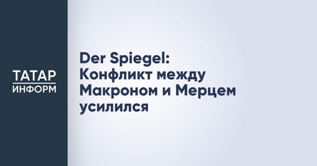 Der Spiegel: Конфликт между Макроном и Мерцем усилился