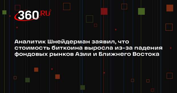 Аналитик Шнейдерман заявил, что стоимость биткоина выросла из-за падения фондовых рынков Азии и Ближнего Востока