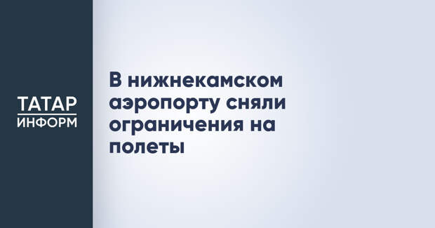 В нижнекамском аэропорту сняли ограничения на полеты