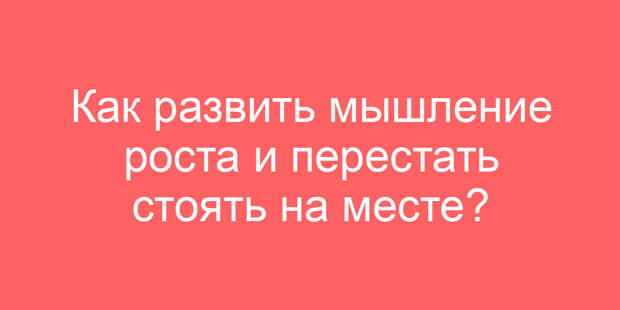 Как развить мышление роста и перестать стоять на месте?