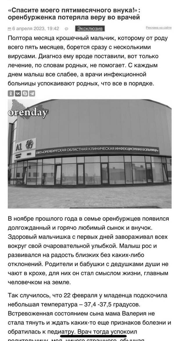 На портале Orenday 6 апреля появилась публикация от имени бабушки пятимесечного пациента. В ней приводится история болезни ребенка, вместе с матерью находившегося в ГАУЗ «Оренбургская областная клиническая инфекционная больница». Родственники ребенка утверждали, что лечение проводилось некачественно, диагноз был поставлен неверно, медицинский персонал бездействовал. Так, в статье сообщалось, что при поступлении ребенку не были взяты анализы. 