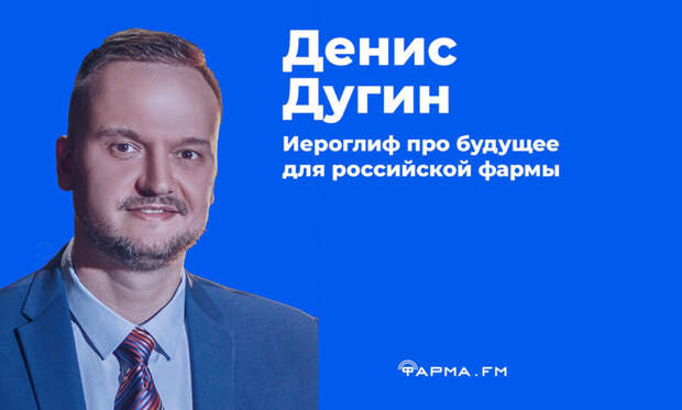 Денис Дугин: Иероглиф про будущее для российской фармы