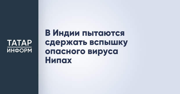 В Индии пытаются сдержать вспышку опасного вируса Нипах