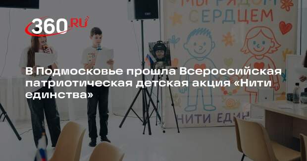 В Подмосковье прошла Всероссийская патриотическая детская акция «Нити единства»