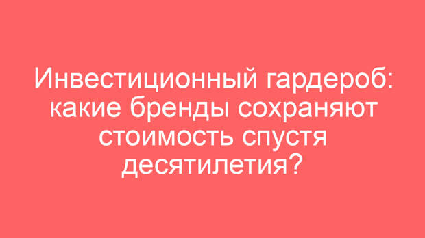 Инвестиционный гардероб: какие бренды сохраняют стоимость спустя десятилетия?