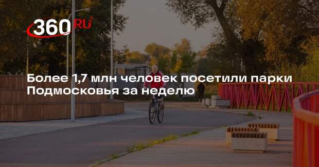 Более 1,7 млн человек посетили парки Подмосковья за неделю