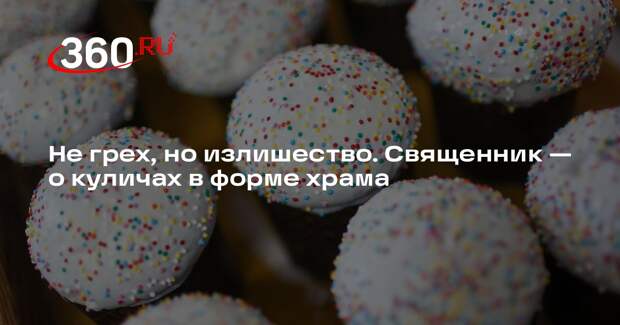 Священник Борисов призвал отказаться от изготовления куличей в форме храма