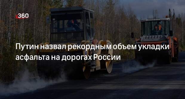 Президент Путин: объемы укладки асфальта на дорогах выросли до 165 млн квадратных метров