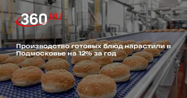 Производство готовых блюд нарастили в Подмосковье на 12% за год