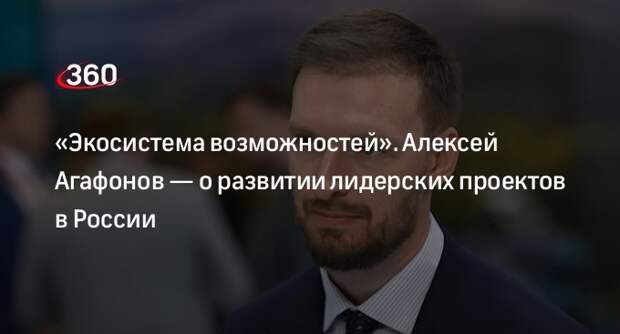 Алексей Агафонов рассказал о проектах АНО «Россия — страна возможностей»