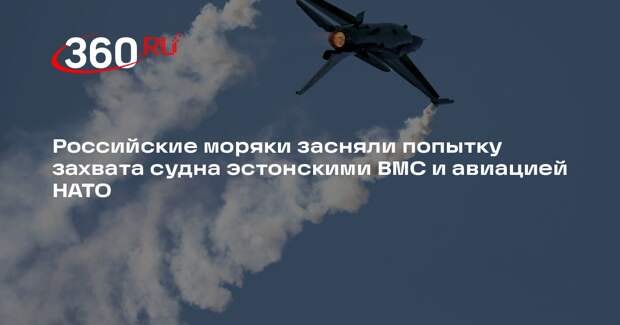 Российские моряки засняли попытку захвата судна эстонскими ВМС и авиацией НАТО