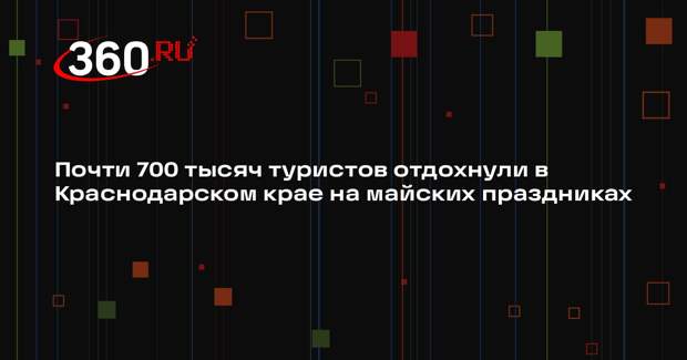 Почти 700 тысяч туристов отдохнули в Краснодарском крае на майских праздниках