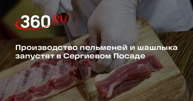 Производство пельменей и шашлыка запустят в Сергиевом Посаде