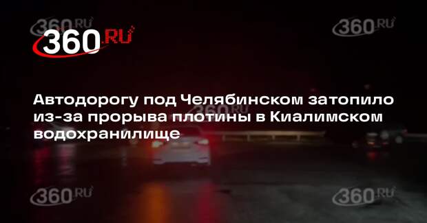 Миндортранс: автодорогу в Челябинской области затопило из-за прорыва дамбы