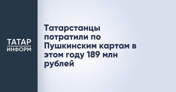 Татарстанцы потратили по Пушкинским картам в этом году 189 млн рублей