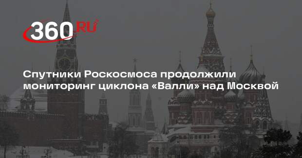 Спутники Роскосмоса продолжили мониторинг циклона «Валли» над Москвой