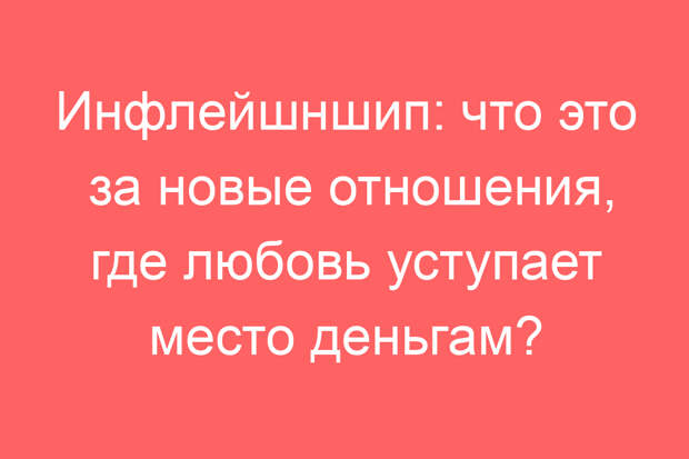 Инфлейшншип: что это за новые отношения, где любовь уступает место деньгам?