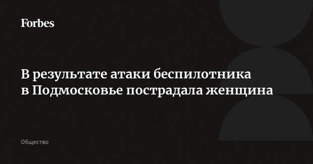 В результате атаки беспилотника в Подмосковье пострадала женщина