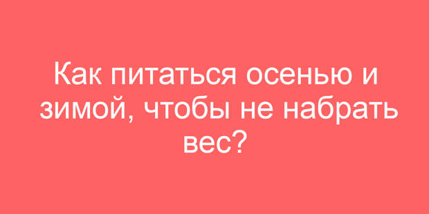 Как питаться осенью и зимой, чтобы не набрать вес?