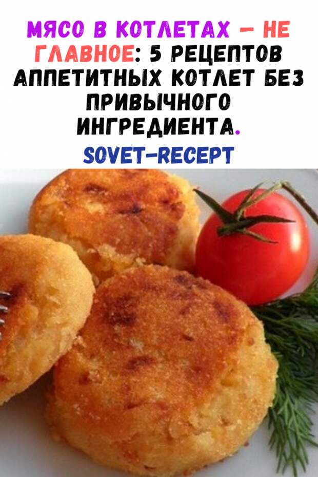 Мясо в котлетах — не главное: 5 рецептов аппетитных котлет без привычного ингредиента.