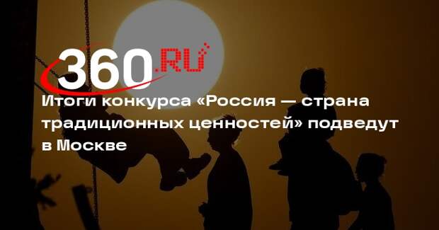 Итоги конкурса «Россия — страна традиционных ценностей» подведут в Москве