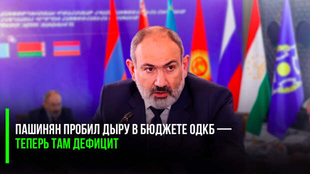 Пашинян пробил дыру в бюджете ОДКБ — теперь там дефицит
