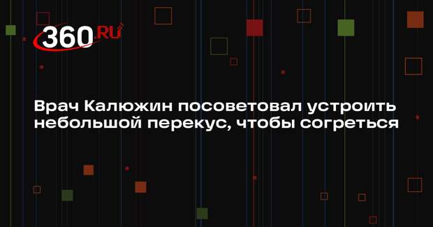 Врач Калюжин посоветовал устроить небольшой перекус, чтобы согреться